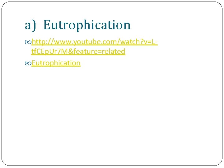 a) Eutrophication http: //www. youtube. com/watch? v=L- tf. CEp. Ur 7 M&feature=related Eutrophication 