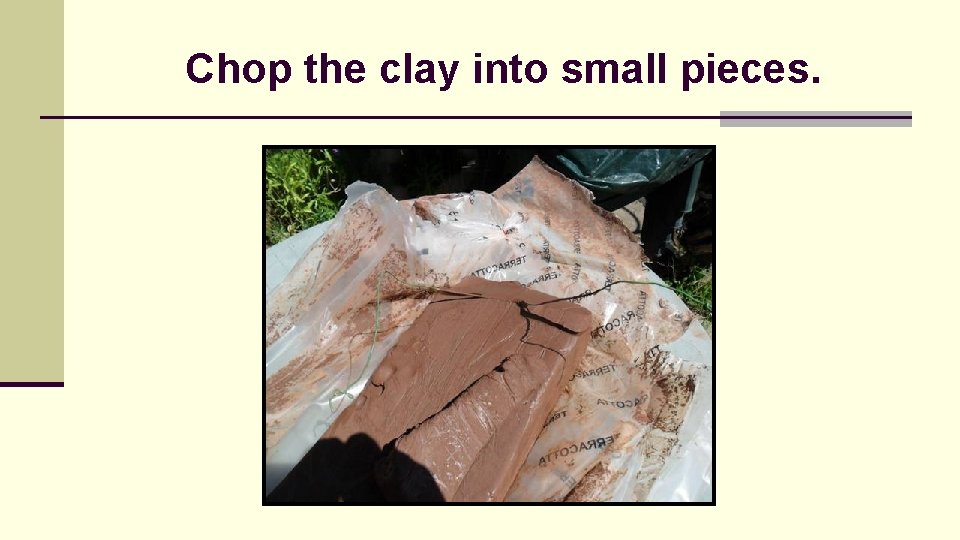 Chop the clay into small pieces. 