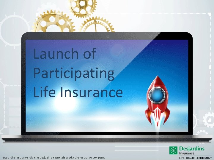 Launch of Participating Life Insurance Desjardins Insurance refers to Desjardins Financial Security Life Assurance