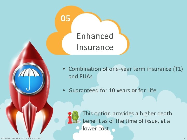 05 Enhanced Insurance • Combination of one-year term insurance (T 1) and PUAs •