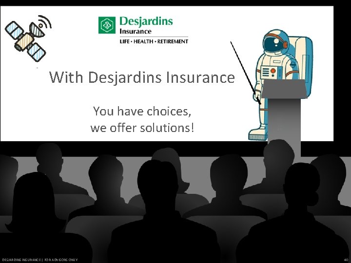 With Desjardins Insurance You have choices, we offer solutions! DESJARDINS INSURANCE | FOR ADVISORS