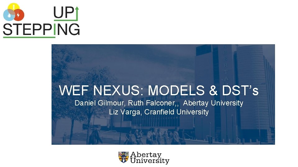 WEF NEXUS: MODELS & DST’s Daniel Gilmour, Ruth Falconer, , Abertay University Liz Varga,