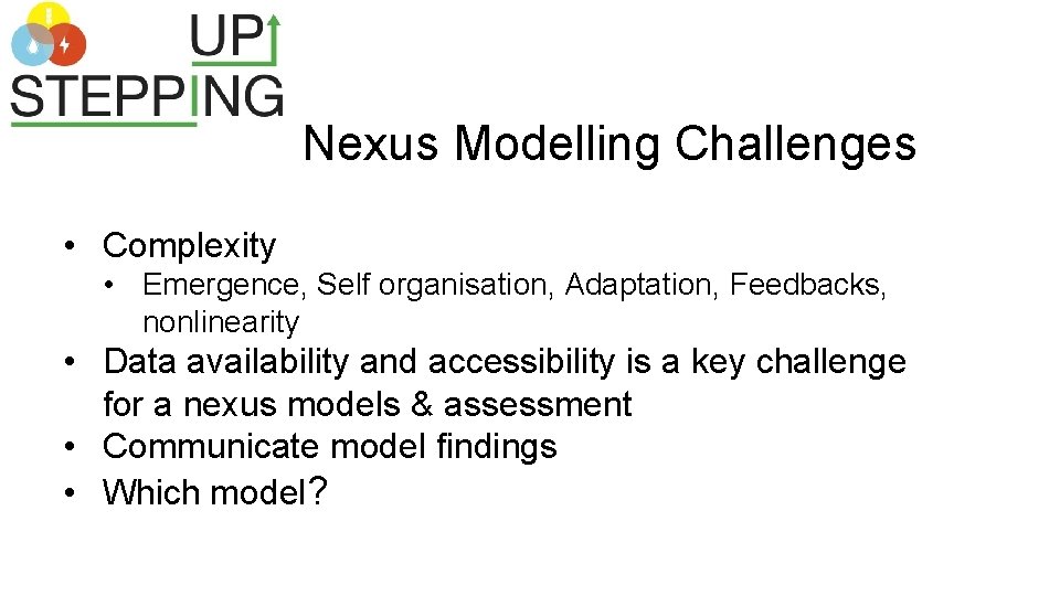 Nexus Modelling Challenges • Complexity • Emergence, Self organisation, Adaptation, Feedbacks, nonlinearity • Data