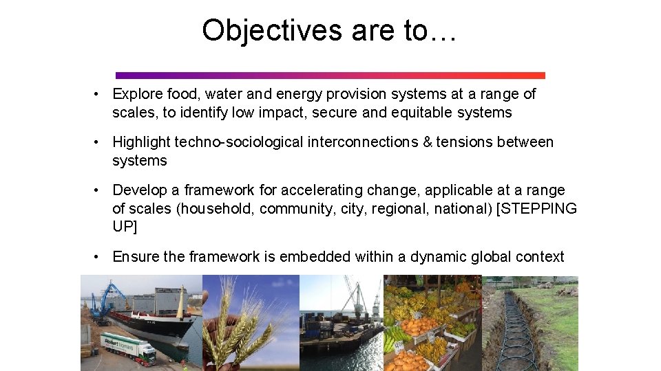 Objectives are to… • Explore food, water and energy provision systems at a range