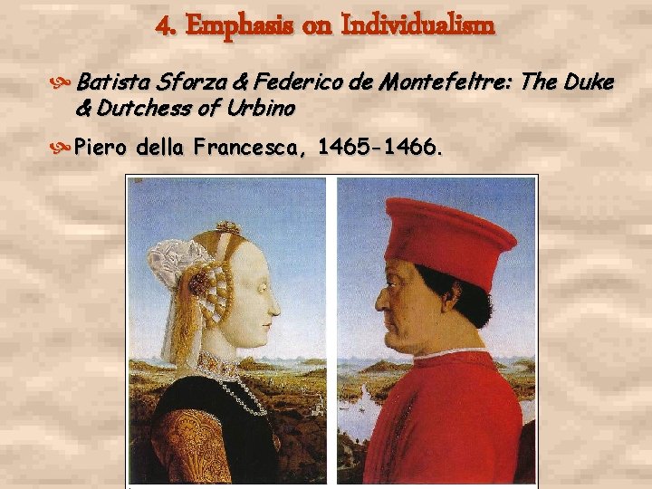 4. Emphasis on Individualism Batista Sforza & Federico de Montefeltre: The Duke & Dutchess