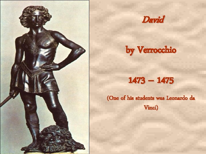 David by Verrocchio 1473 – 1475 (One of his students was Leonardo da Vinci)