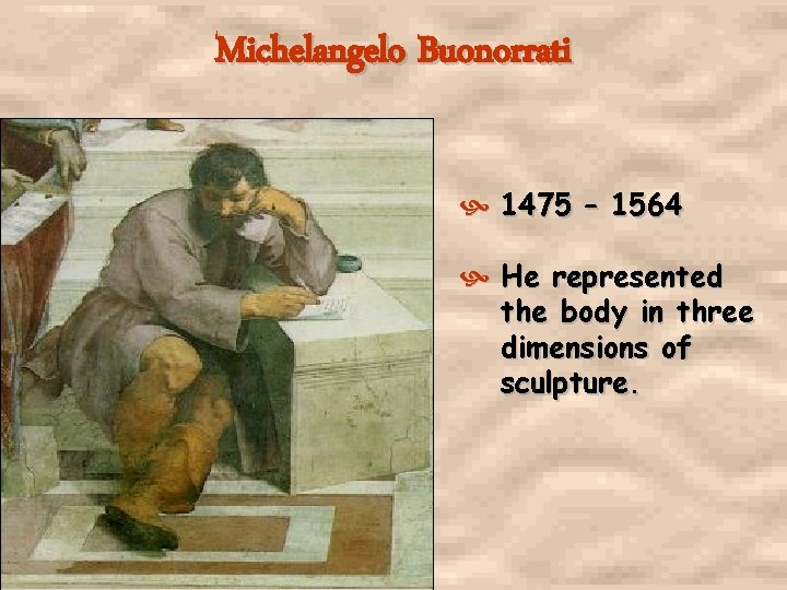 Michelangelo Buonorrati 1475 – 1564 He represented the body in three dimensions of sculpture.