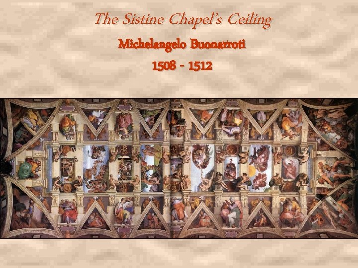 The Sistine Chapel’s Ceiling Michelangelo Buonarroti 1508 - 1512 