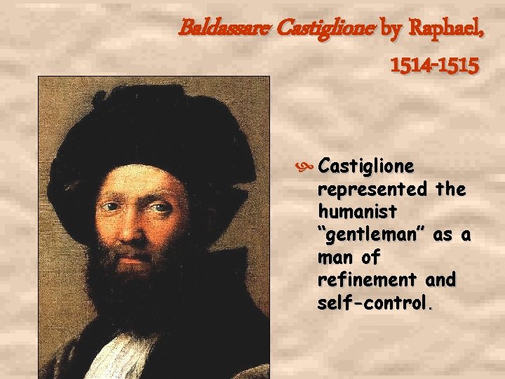 Baldassare Castiglione by Raphael, 1514 -1515 Castiglione represented the humanist “gentleman” as a man