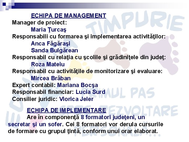 ECHIPA DE MANAGEMENT Manager de proiect: Maria Ţurcaş Responsabili cu formarea şi implementarea activităţilor: