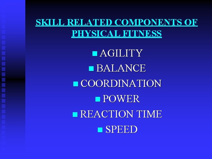 SKILL RELATED COMPONENTS OF PHYSICAL FITNESS n AGILITY n BALANCE n COORDINATION n POWER