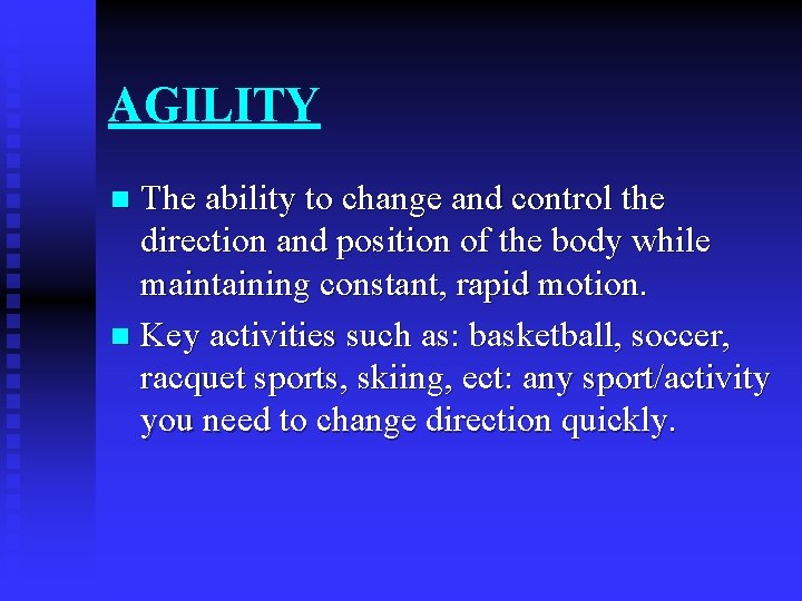 AGILITY The ability to change and control the direction and position of the body