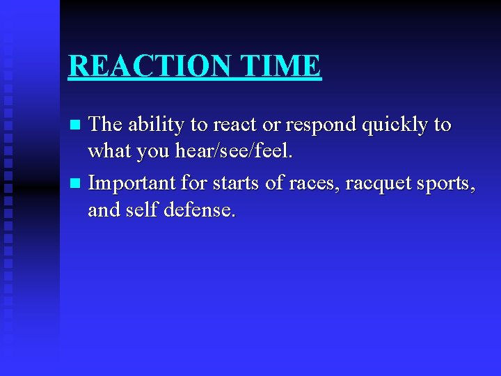 REACTION TIME The ability to react or respond quickly to what you hear/see/feel. n