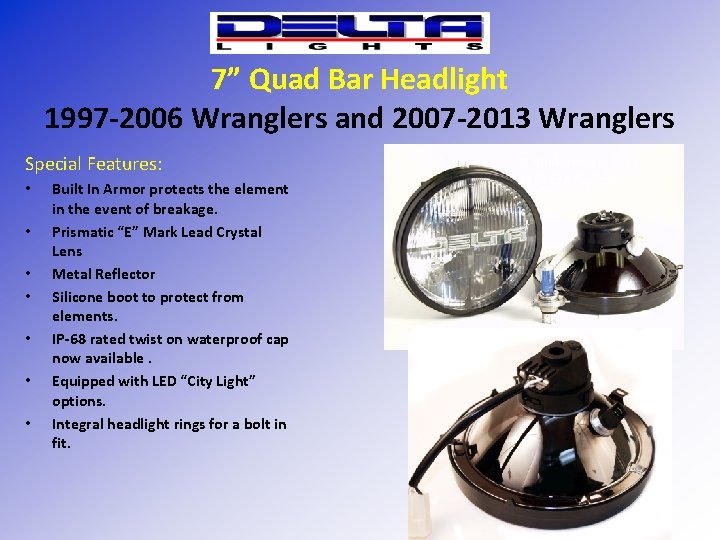 7” Quad Bar Headlight 1997 -2006 Wranglers and 2007 -2013 Wranglers Special Features: •