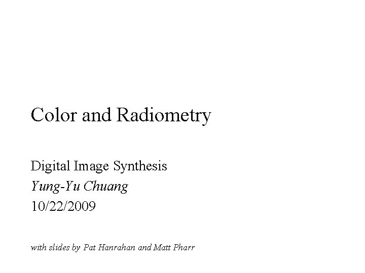 Color and Radiometry Digital Image Synthesis Yung-Yu Chuang 10/22/2009 with slides by Pat Hanrahan Color and Radiometry Digital Image Synthesis Yung-Yu Chuang 10/22/2009 with slides by Pat Hanrahan