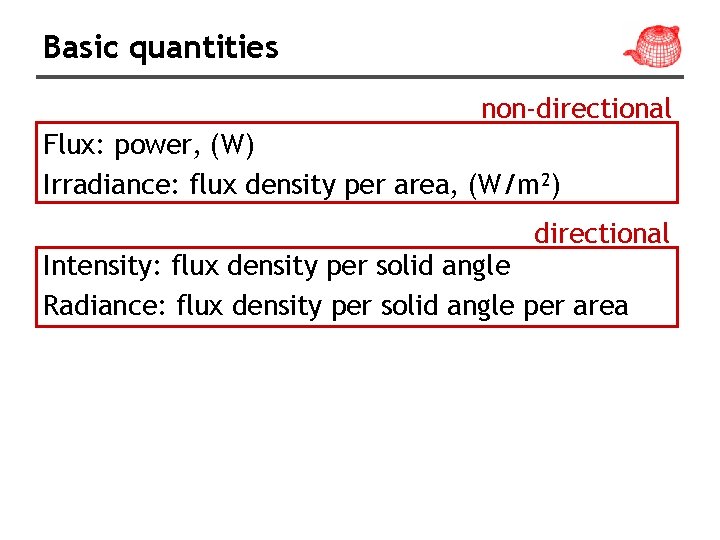 Basic quantities non-directional Flux: power, (W) Irradiance: flux density per area, (W/m 2) directional Basic quantities non-directional Flux: power, (W) Irradiance: flux density per area, (W/m 2) directional