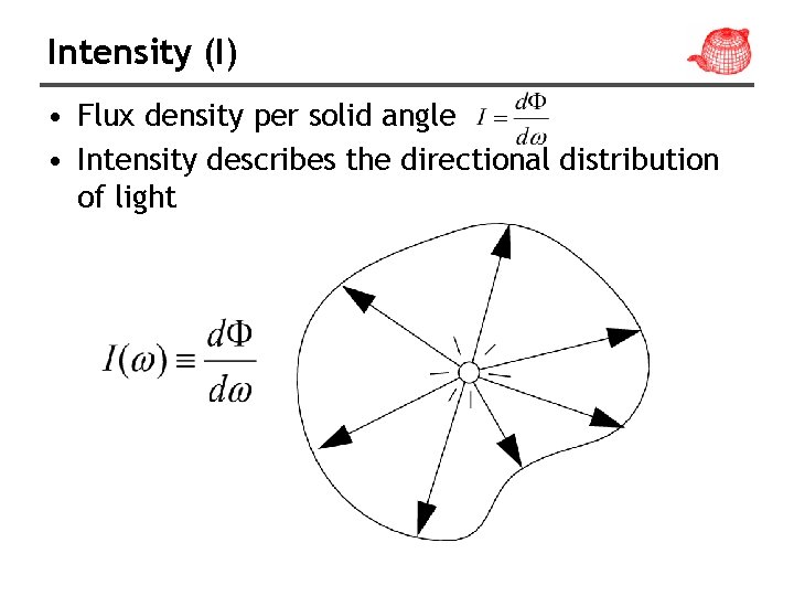 Intensity (I) • Flux density per solid angle • Intensity describes the directional distribution Intensity (I) • Flux density per solid angle • Intensity describes the directional distribution