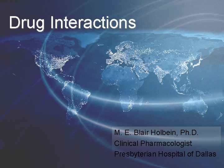 Drug Interactions M. E. Blair Holbein, Ph. D. Clinical Pharmacologist Presbyterian Hospital of Dallas
