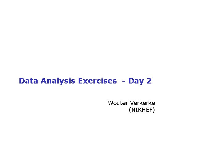 Data Analysis Exercises - Day 2 Wouter Verkerke (NIKHEF) Wouter Verkerke, UCSB 
