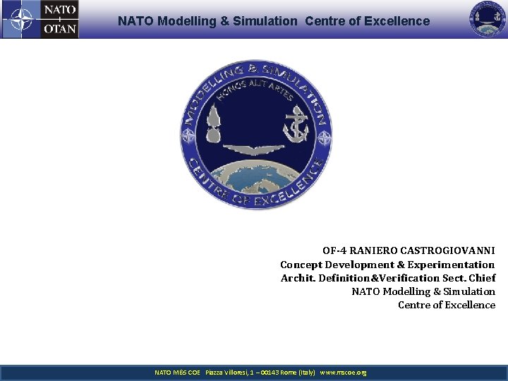 NATO Modelling & Simulation Centre of Excellence OF-4 RANIERO CASTROGIOVANNI Concept Development & Experimentation NATO Modelling & Simulation Centre of Excellence OF-4 RANIERO CASTROGIOVANNI Concept Development & Experimentation