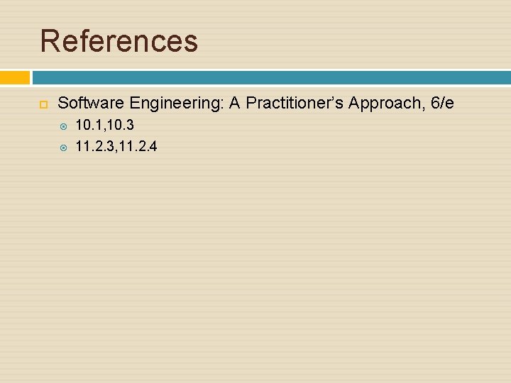 References Software Engineering: A Practitioner’s Approach, 6/e 10. 1, 10. 3 11. 2. 3,