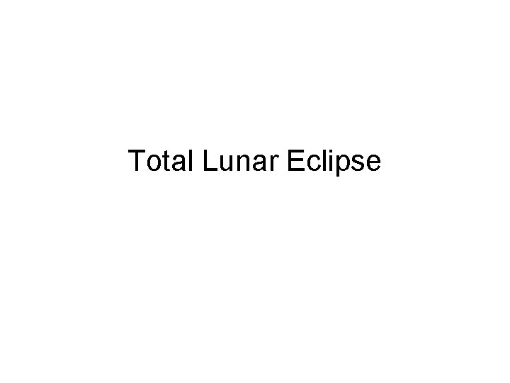 Total Lunar Eclipse Total Lunar Eclipse