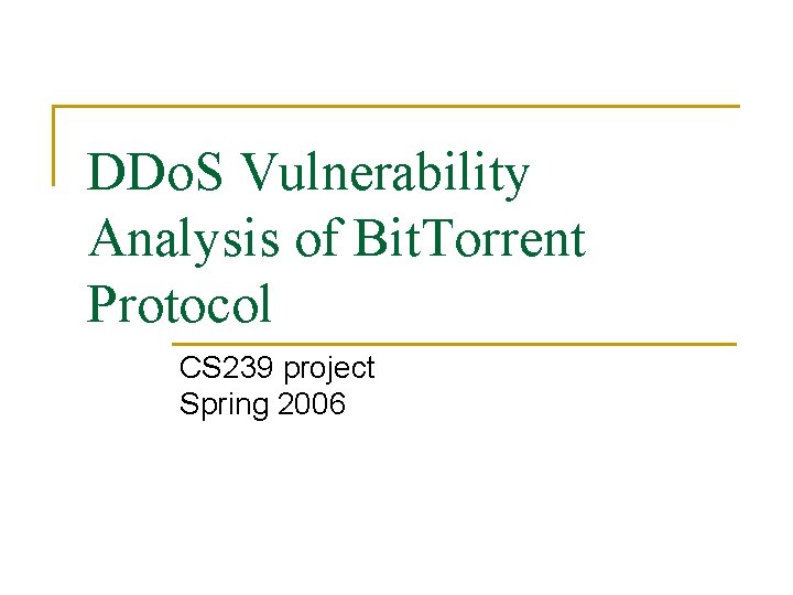 DDo. S Vulnerability Analysis of Bit. Torrent Protocol CS 239 project Spring 2006 