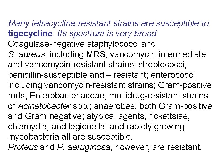 Many tetracycline-resistant strains are susceptible to tigecycline. Its spectrum is very broad. Coagulase-negative staphylococci