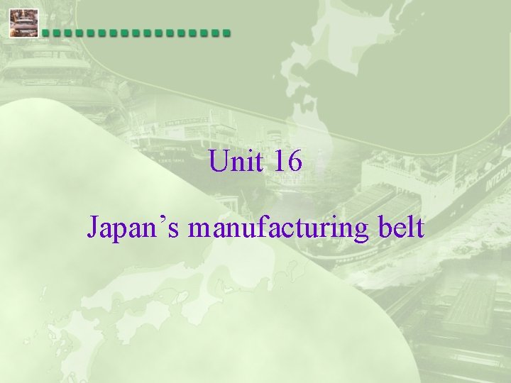 Unit 16 Japan’s manufacturing belt 