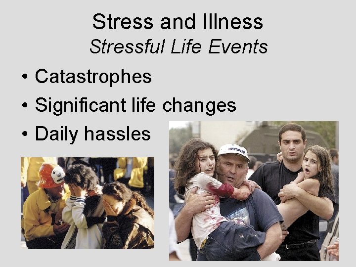Stress and Illness Stressful Life Events • Catastrophes • Significant life changes • Daily Stress and Illness Stressful Life Events • Catastrophes • Significant life changes • Daily