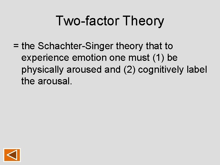 Two-factor Theory = the Schachter-Singer theory that to experience emotion one must (1) be Two-factor Theory = the Schachter-Singer theory that to experience emotion one must (1) be