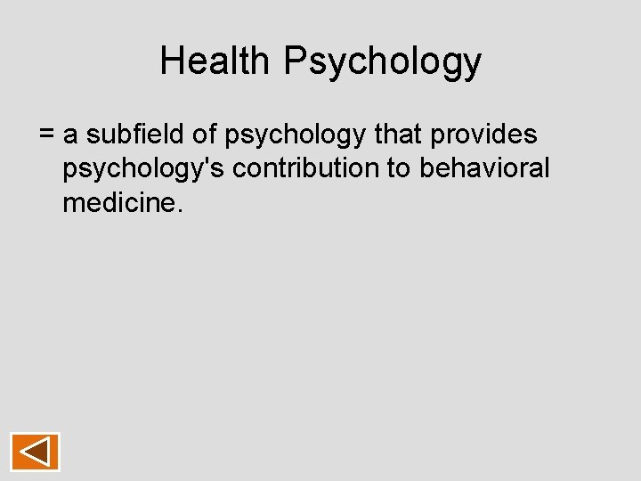 Health Psychology = a subfield of psychology that provides psychology's contribution to behavioral medicine. Health Psychology = a subfield of psychology that provides psychology's contribution to behavioral medicine.