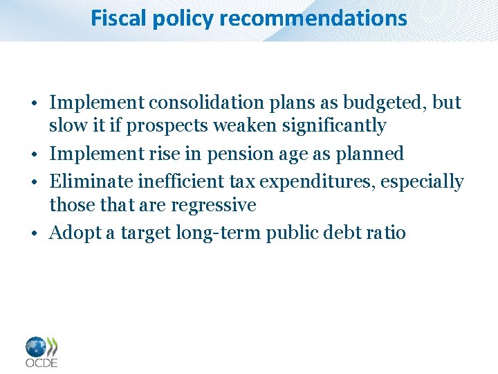 Fiscal policy recommendations • Implement consolidation plans as budgeted, but slow it if prospects