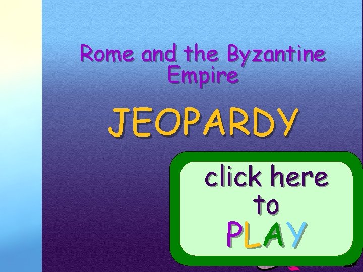 Rome and the Byzantine Empire JEOPARDY click here to Your School Logo PL AY