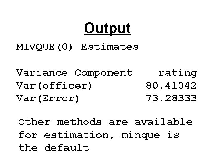 Output MIVQUE(0) Estimates Variance Component Var(officer) Var(Error) rating 80. 41042 73. 28333 Other methods