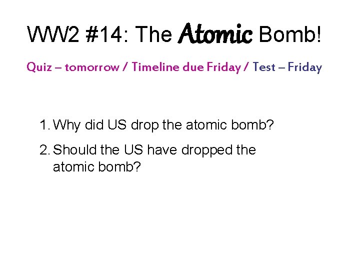 WW 2 #14: The Atomic Bomb! Quiz – tomorrow / Timeline due Friday /