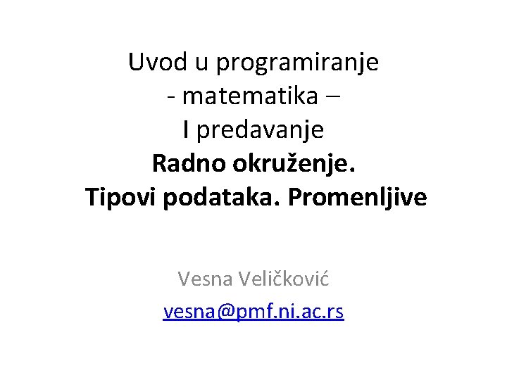 Uvod u programiranje - matematika – I predavanje Radno okruženje. Tipovi podataka. Promenljive Vesna