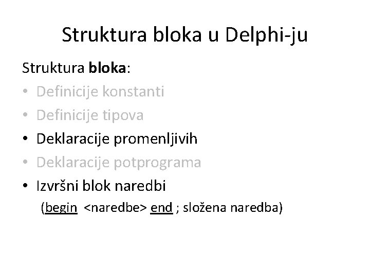 Struktura bloka u Delphi-ju Struktura bloka: • Definicije konstanti • Definicije tipova • Deklaracije