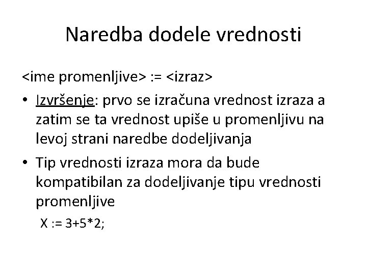 Naredba dodele vrednosti <ime promenljive> : = <izraz> • Izvršenje: prvo se izračuna vrednost