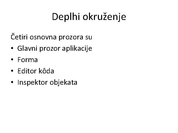 Deplhi okruženje Četiri osnovna prozora su • Glavni prozor aplikacije • Forma • Editor