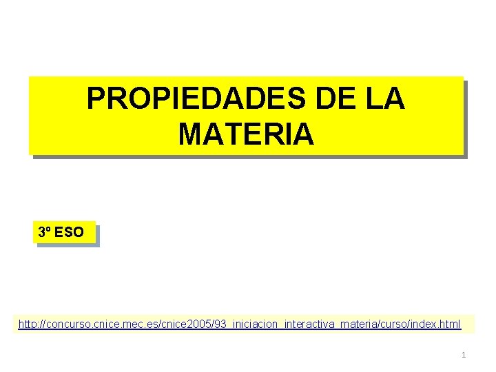 PROPIEDADES DE LA MATERIA 3º ESO http: //concurso. cnice. mec. es/cnice 2005/93_iniciacion_interactiva_materia/curso/index. html 1