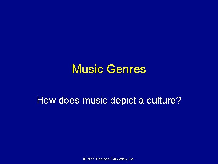 Music Genres How does music depict a culture? © 2011 Pearson Education, Inc. 