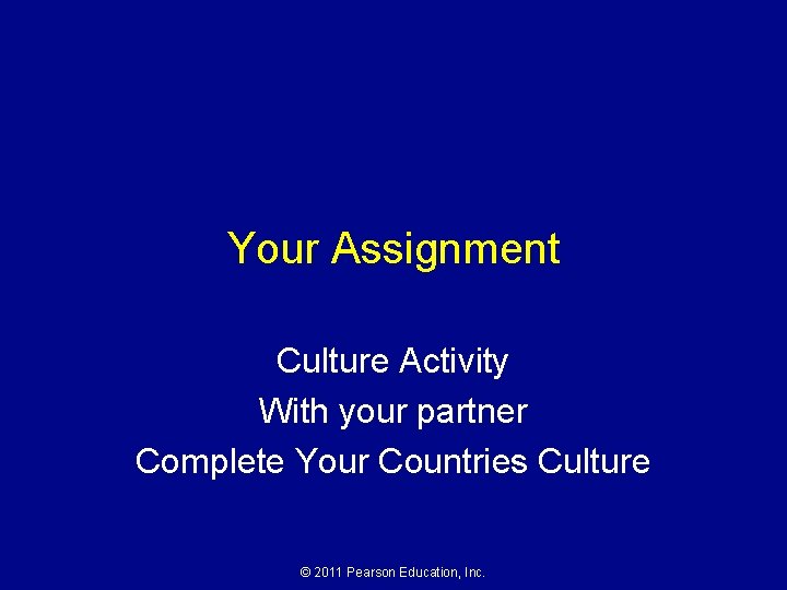 Your Assignment Culture Activity With your partner Complete Your Countries Culture © 2011 Pearson