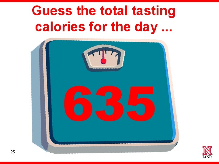 Guess the total tasting calories for the day. . . 635 25 