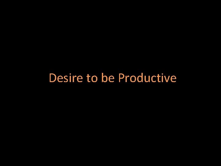 Desire to be Productive 