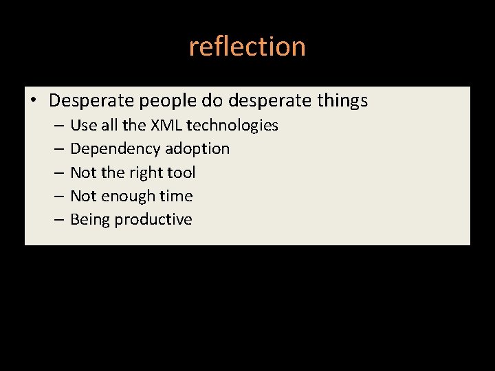 reflection • Desperate people do desperate things – Use all the XML technologies –