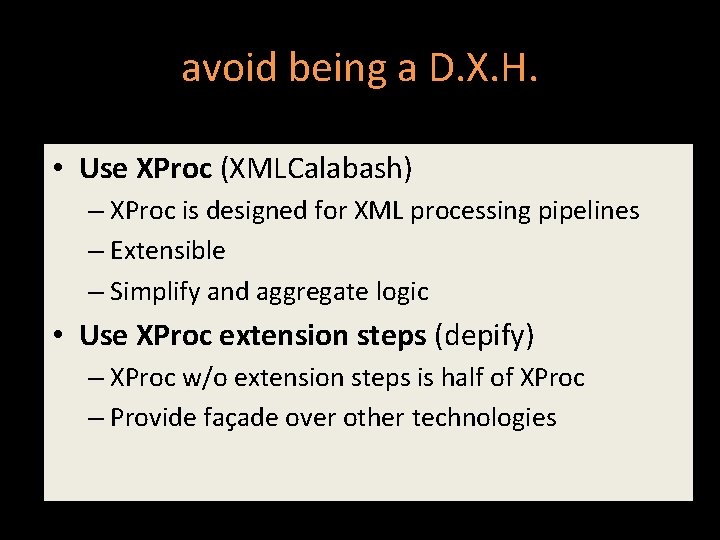 avoid being a D. X. H. • Use XProc (XMLCalabash) – XProc is designed