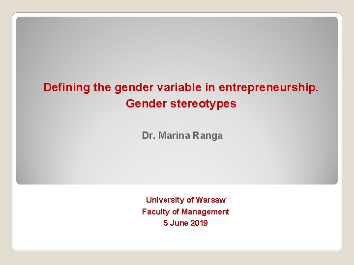 Defining the gender variable in entrepreneurship. Gender stereotypes Dr. Marina Ranga University of Warsaw