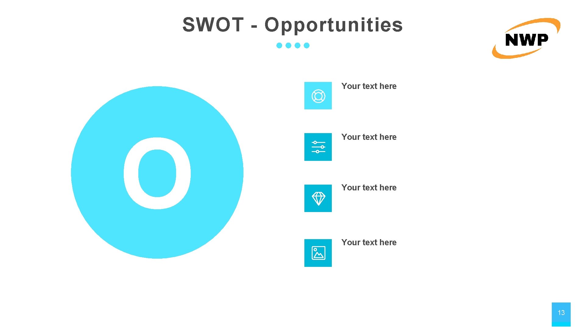 SWOT - Opportunities Your text here O Your text here 13 