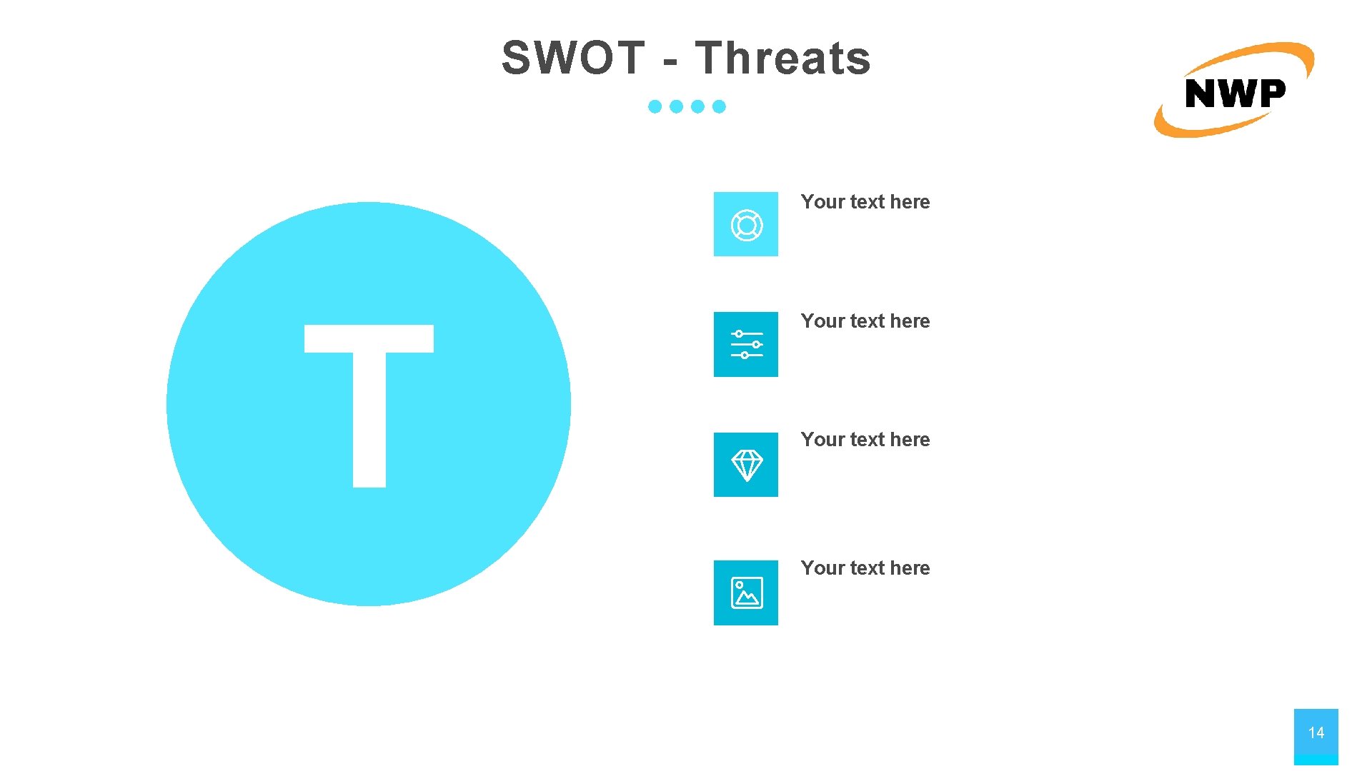SWOT - Threats Your text here T Your text here 14 